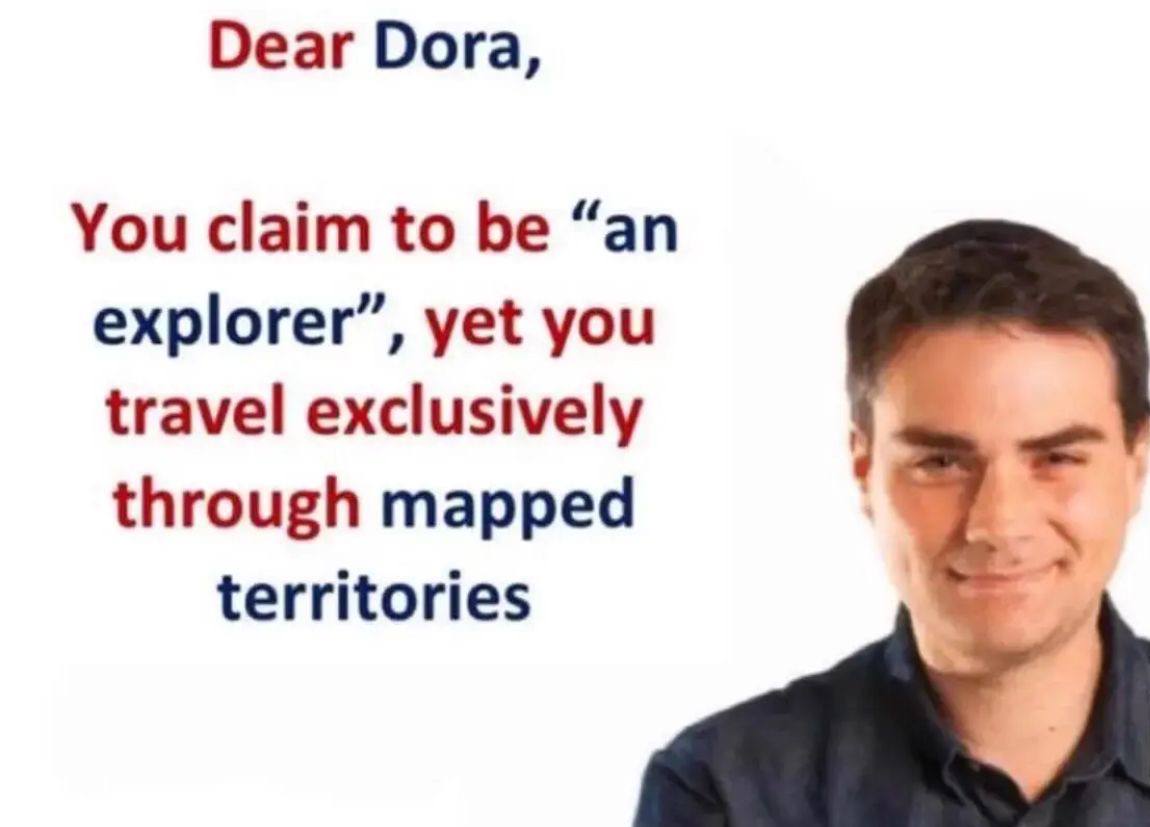 Dear Dora, You claim to be “an explorer”, yet you travel exclusively through mapped territories