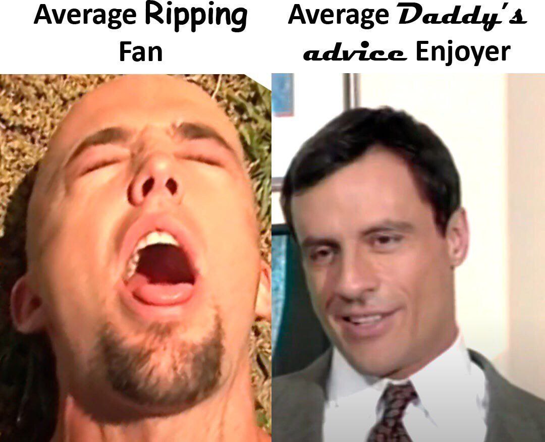 Average Ripping Average Daddy's Fan advice Enjoyer