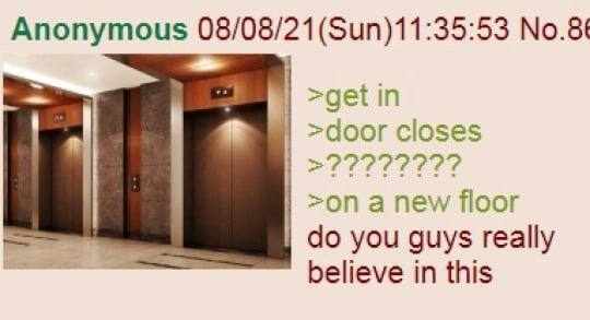 Anonymous 08/08/21(Sun)11:35:53 >get in >door closes >on a new floor you guys really believe in this