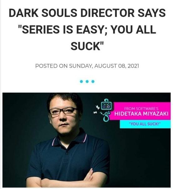 DARK SOULS DIRECTOR SAYS "SERIES IS EASY; YOU ALL SUCK" POSTED ON SUNDAY, AUGUST 08, 2021 с HIDETAKA MIYAZAKI FROM SOFTWARE'S “YOU ALL SUCK!”
