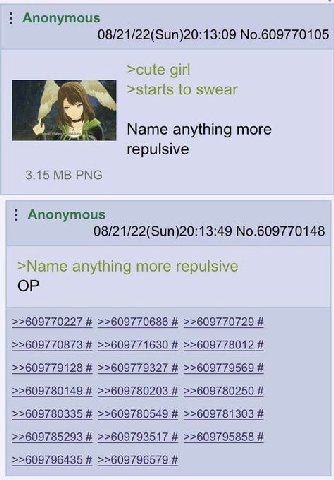 Anonymous 08/21/22(Sun)20:13:09 No.609770105 >cute girl >starts to swear Name anything more repulsive 3.15 PNG Anonymous 08/21/22(Sun)20:13:49 No.609770148 >Name anything more repulsive >>609770227 >>