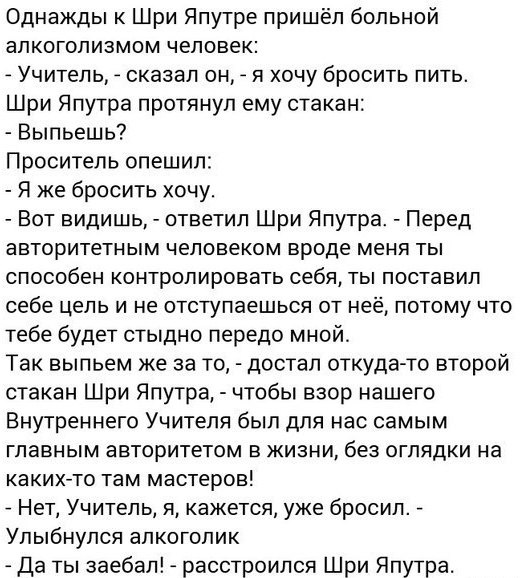 Однажды к Шри Япутре пришёл больной алкоголизмом человек: Учитель, сказал он, я хочу бросить пить. Шри Япутра протянул ему стакан: Выпьешь? Проситель опешил: Я же бросить хочу. Вот видишь, ответил Шри
