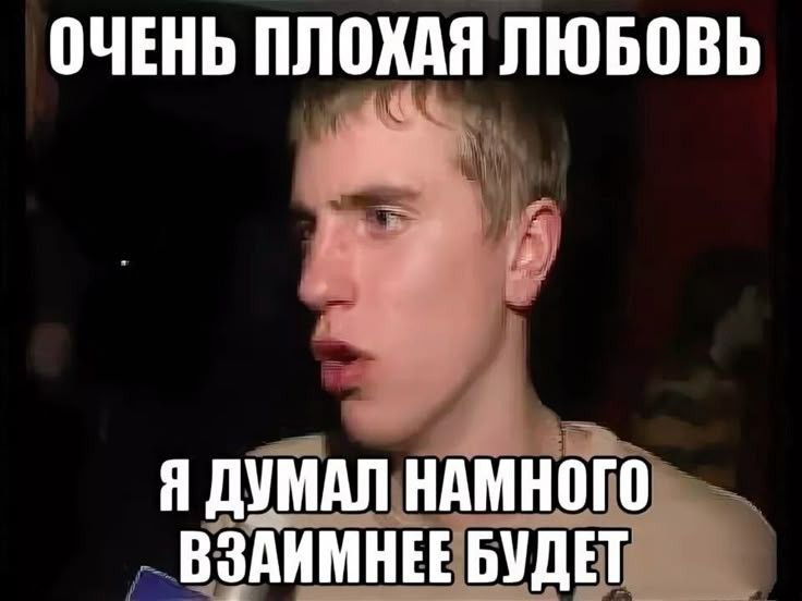 ОЧЕНЬ ПЛОХАЯ ЛЮБОВЬ Я ДУМАЛ НАМНОГО ВЗАИМНЕЕ БУДЕТ
