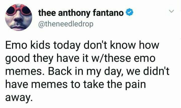 thee anthony fantano 2 @theneedledrop Emo kids today don't know how good they have it w/these emo memes. Back in my day, we didnt have memes to take the pain away.