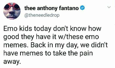 thee anthony fantano 2 @theneedledrop Emo kids today don't know how good they have it w/these emo memes. Back in my day, we didnt have memes to take the pain away.