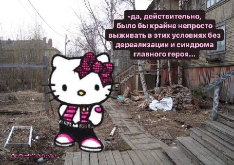 -да, действительно, было бы крайне непросто выживать в этих условиях без дереализации и синдрома главного героя... у