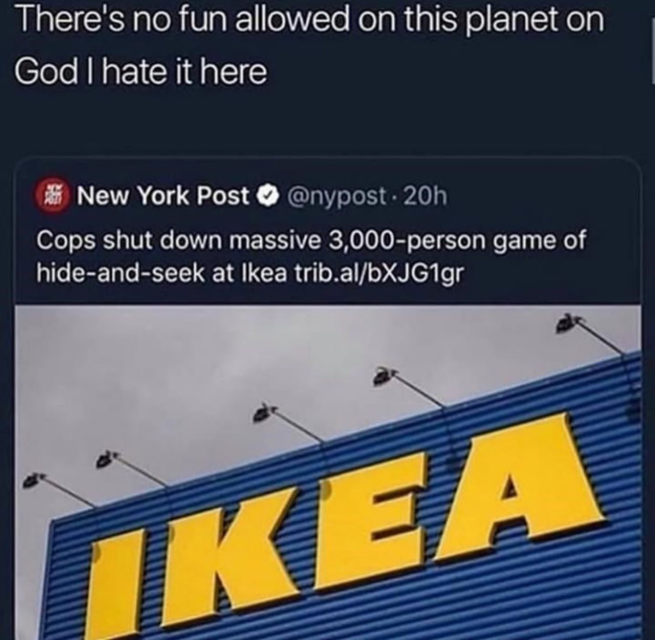 There's по fun allowed on this planet on God hate it here Я New York Post @пуроз!. Cops shut down massive 3,000-person game of hide-and-seek at Ikea trib.al/bXJG1gr