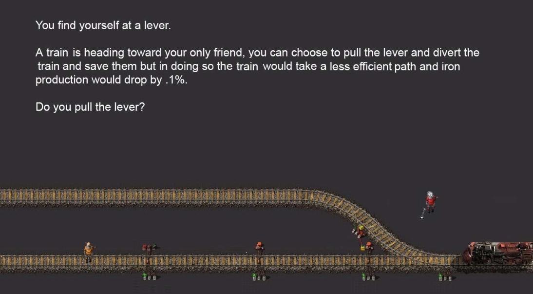 You find yourself at a lever. A train is heading toward your only friend, you can choose to pull the lever and divert the train and save them but in doing so the train would take a less efficient path