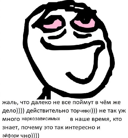 жаль, что далеко не все поймут в чём же дело)))) действительно не так много наркозависимых в наше время, кто знает, почему это так интересно и эйфори чно))))