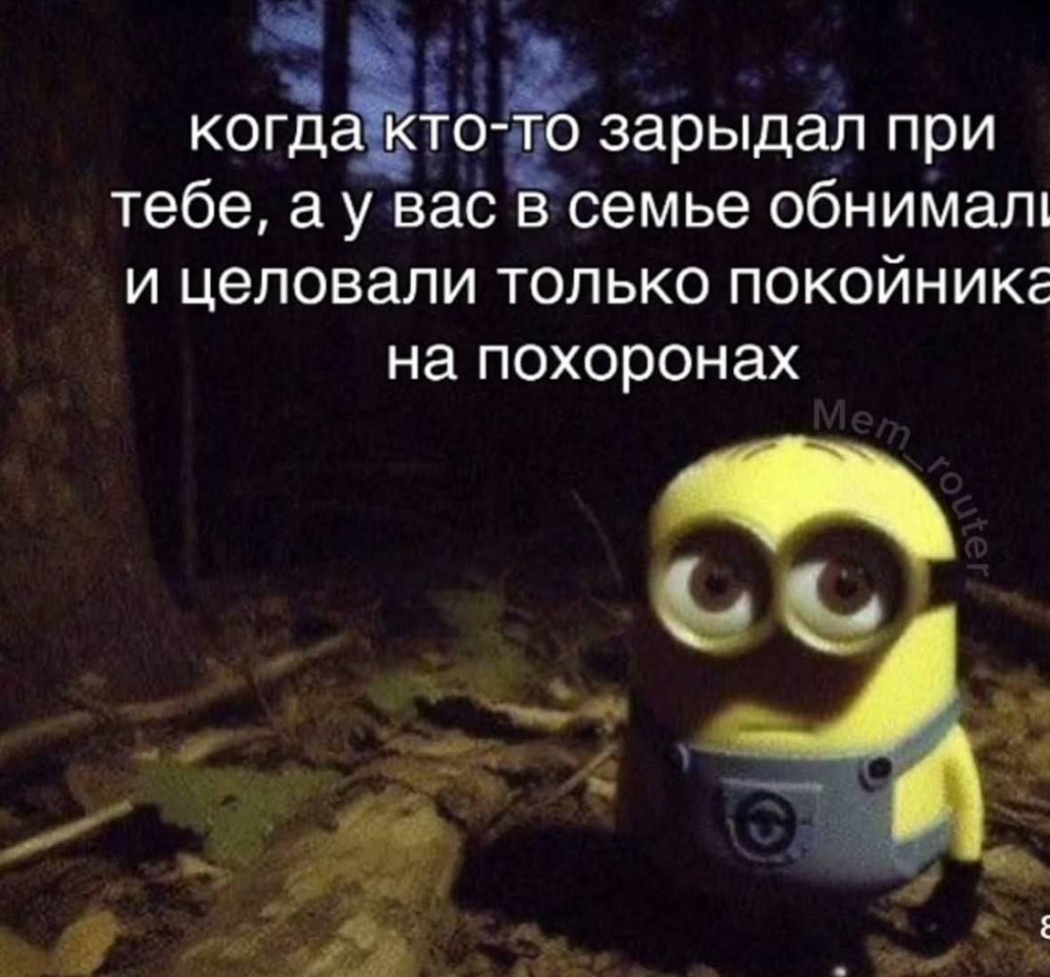 когда кто-то зарыдал при тебе, вас в семье обнимал! и целовали только покойника на похоронах