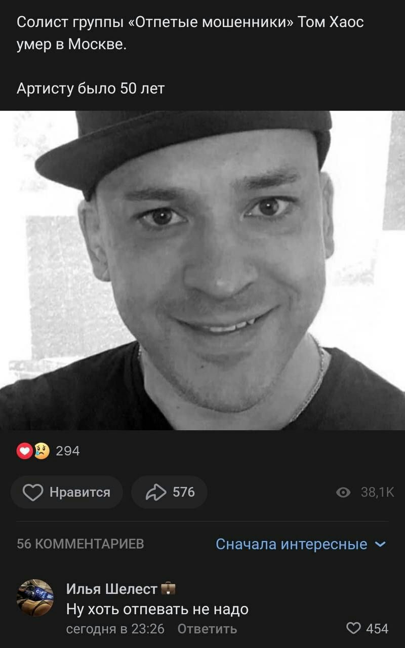 Солист группы «Отпетые мошенники» Том Хаос умер в Москве. Артисту было 50 лет у 294 нравится 576 56 КОММЕНТАРИЕВ Сначала интересные 5 Илья Шелест Ну хоть отпевать не надо сегодня в 23:26 Ответить 454