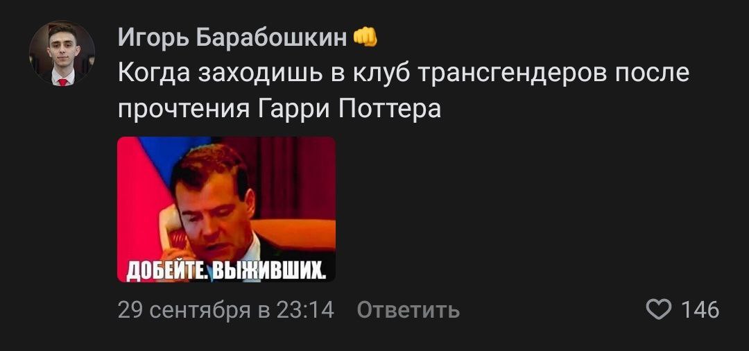 Игорь Барабошкин 8 Когда заходишь в клуб трансгендеров после прочтения Гарри Поттера До 29 сентября в 23:14 Ответить 146