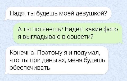 Надя, ты будешь моей девушкой? А ты потянешь? Видел, какие фото я выгладываю в соцсети? Конечно! Поэтому я и подумал, что ты при деньгах, меня будешь обеспечивать