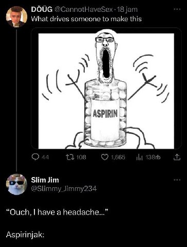 DOUG jam What drives someone to make this ASPIRIN £2 slimJim @Slimmy_Jimmy234 “Ouch, have a headache...” Aspirinjak: