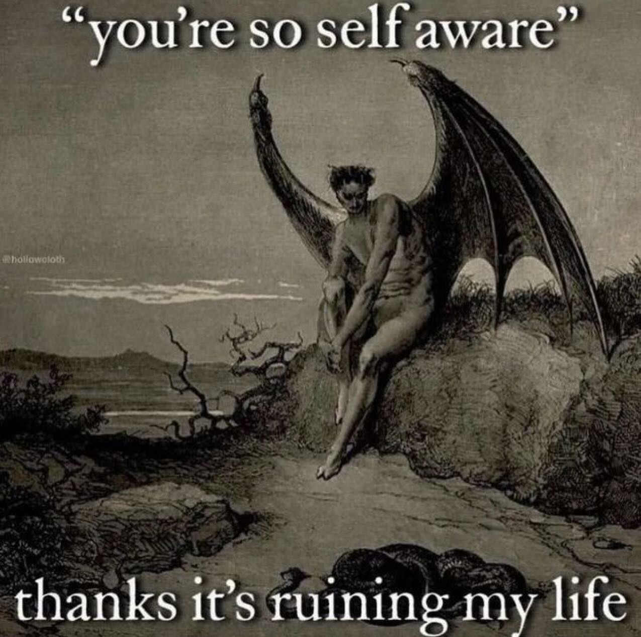 “youre SO self aware” thanks it’s ruining my life