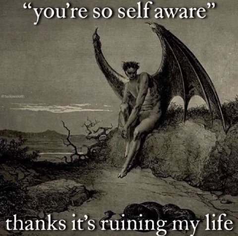“youre SO self aware” thanks it’s ruining my life
