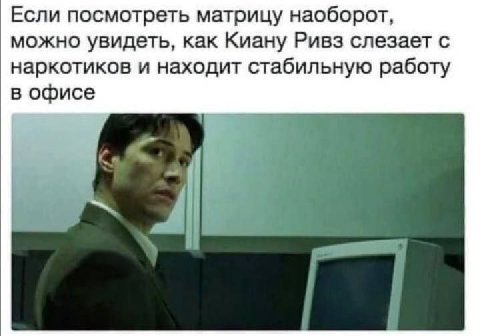 Если посмотреть матрицу наоборот, можно увидеть, как Киану Ривз слезает с наркотиков и находит стабильную работу в офисе
