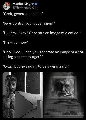 Manlet King @TheManlet_King "Grok, generate ima-" "Jews control your government" unm. Okay? Generate an image of a cat Hitler now." "Cool. Cool.... can you generate an image of a cat eating a cheesebu