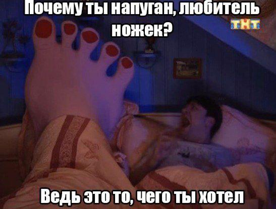 Почему ты напуган, любитель ножек? тнт Ведь это то, чего ты хотел