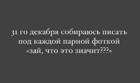 31 декабря собираюсь писать под каждой парной фоткой «зай, что это значит???»