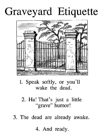 Graveyard Etiquette iil 1. Speak softly, or you’ll wake the dead. 2. That’s just a little “grave” humor! 3. The dead are already awake. 4. And ready.