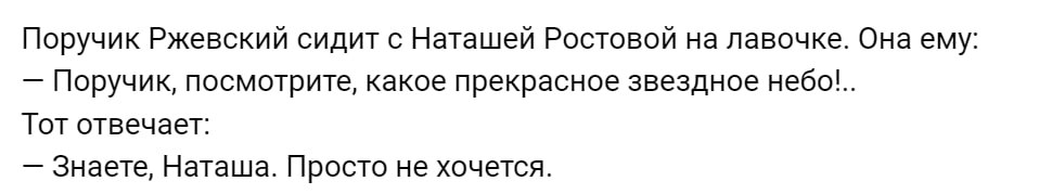 Поручик Ржевскии сидит с Наташей Ростовой на лавочке. Она ему: Поручик, посмотрите, какое прекрасное звездное небо!.. Тот отвечает: Знаете, Наташа. Просто не хочется.