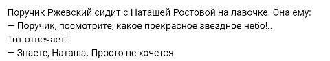 Поручик Ржевскии сидит с Наташей Ростовой на лавочке. Она ему: Поручик, посмотрите, какое прекрасное звездное небо!.. Тот отвечает: Знаете, Наташа. Просто не хочется.