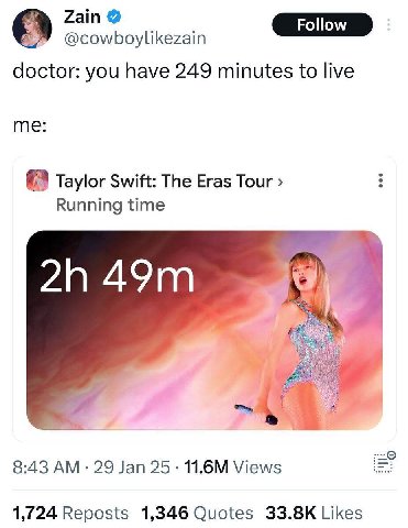 Zain @cowboylikezain doctor: you have 249 minutes to live me: Taylor Swift: The Eras Tour Running time 20 8:43 29 Jan 25 Views 1,724 Reposts 1,346 Quotes Likes