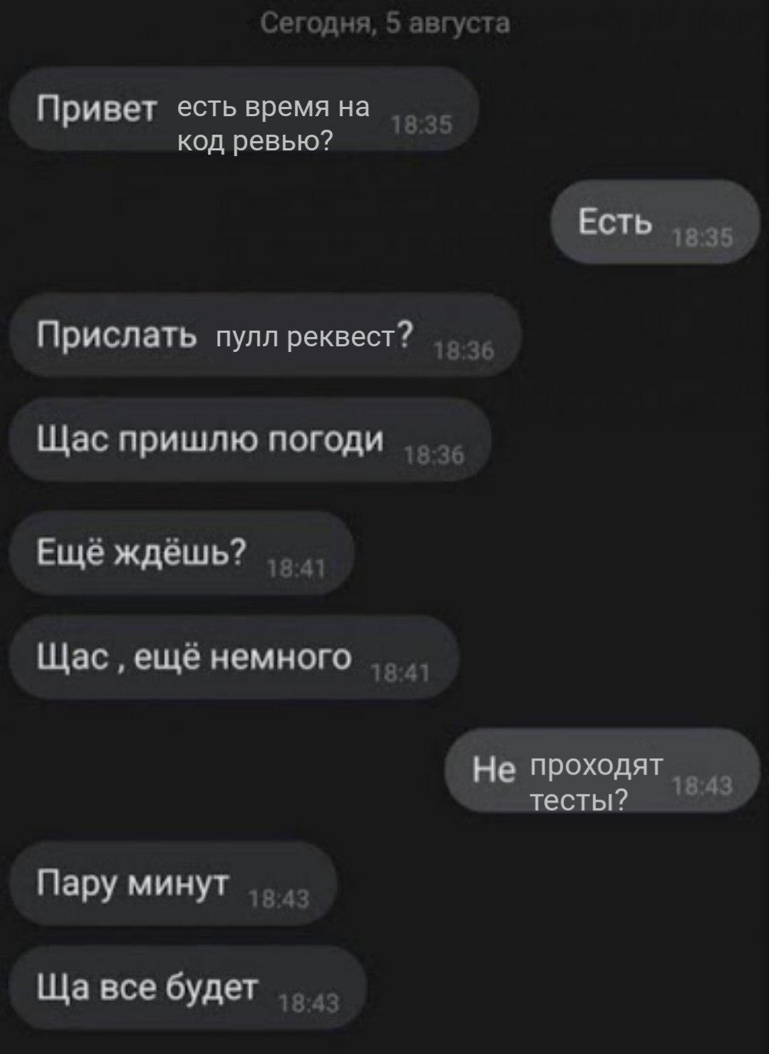 Привет есть время на код ревью? Есть Прислать пулл реквест? Щас пришлю погоди Еще ждешь? Щас еще немного Не проходят тесты? Пару минут все будет