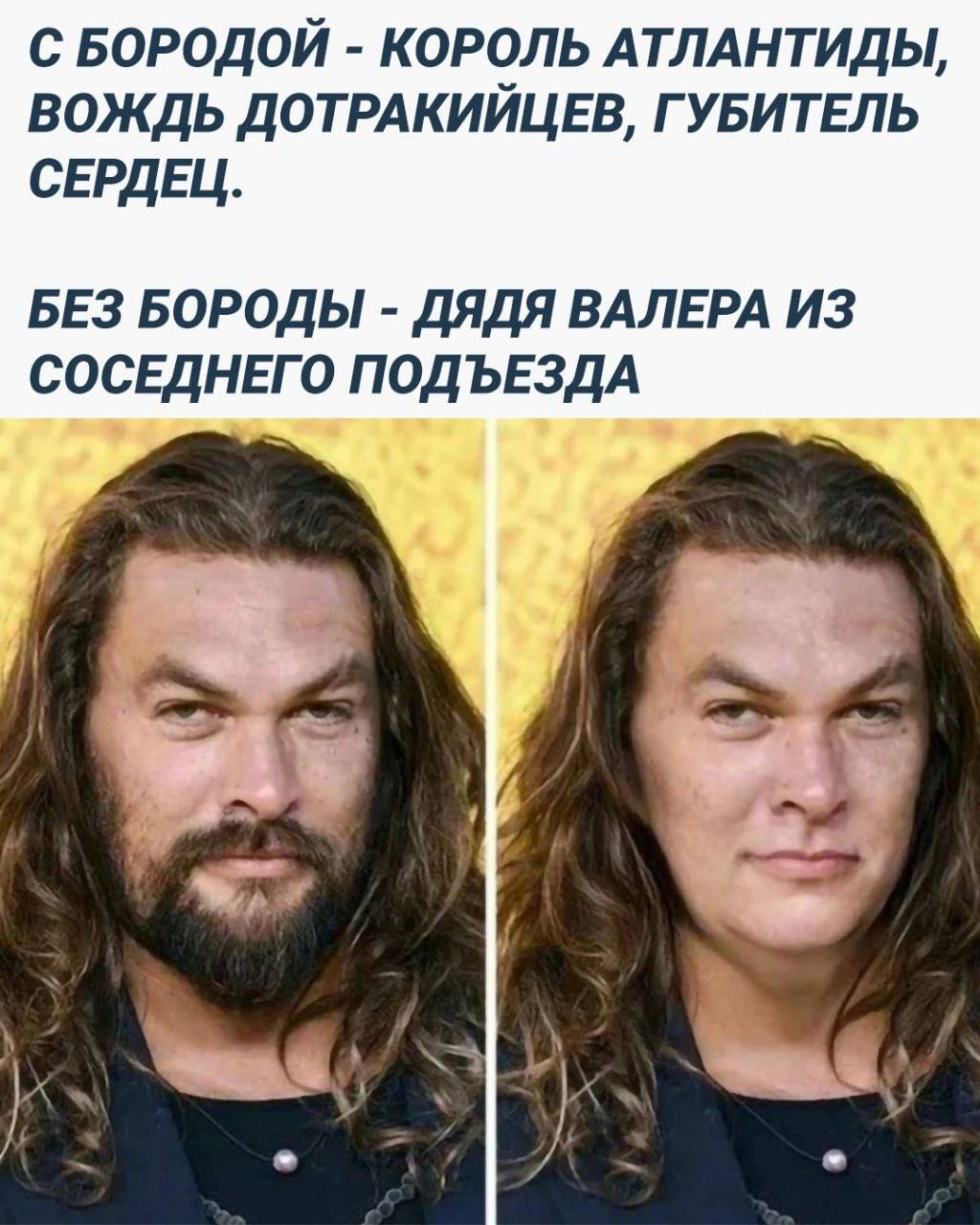 С БОРОДОЙ КОРОЛЬ АТЛАНТИДЫ, ВОЖДЬ ДОТРАКИЙЦЕВ, ГУБИТЕЛЬ СЕРДЕЦ. БЕЗ БОРОДЫ ДЯДЯ ВАЛЕРА ИЗ СОСЕДНЕГО ПОДЪЕЗДА