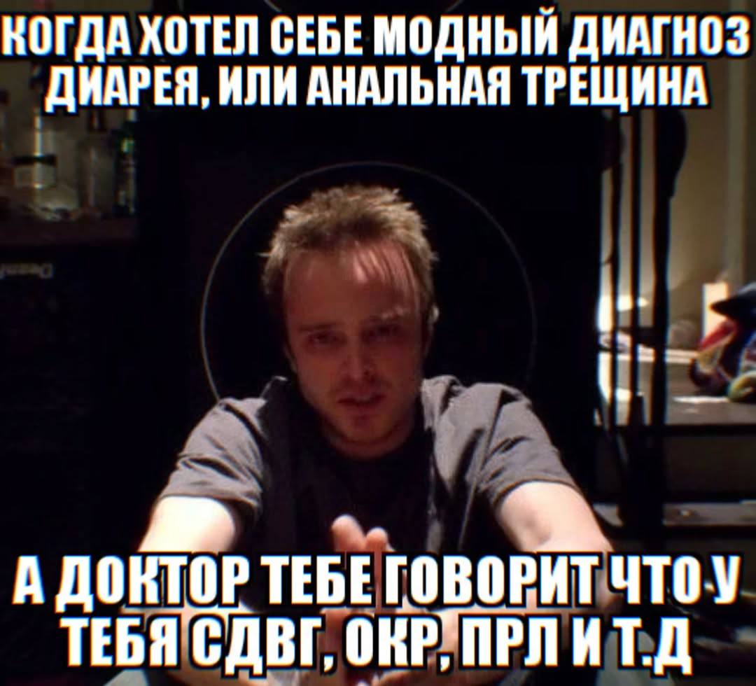 КОГДА ХОТЕЛ СЕБЕ МОДНЫЙ ДИАГНОЗ ДИАРЕЯ, ИЛИ АНАЛЬНАЯ ТРЕЩИНА А ДОКТОР ТЕБЕ ГОВОРИТ ЧТОУ ТЕБЯ’СДВГ, ОКРУПРЛ ИТ.Д
