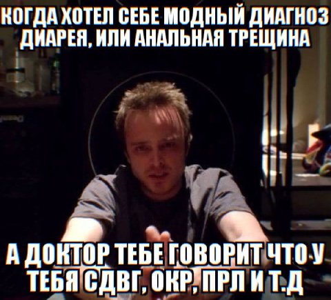 КОГДА ХОТЕЛ СЕБЕ МОДНЫЙ ДИАГНОЗ ДИАРЕЯ, ИЛИ АНАЛЬНАЯ ТРЕЩИНА А ДОКТОР ТЕБЕ ГОВОРИТ ЧТОУ ТЕБЯ’СДВГ, ОКРУПРЛ ИТ.Д