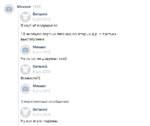 а Михаил 14.00 Виталий Я ещё чё подумал то 13 числа,во первых пятница,во вторых в третьих выступление Михаил [о] 6 дек 2013 Че то ты не додумал там) Виталий Всмысле?) о Михаил 3 пересланных сообщения 
