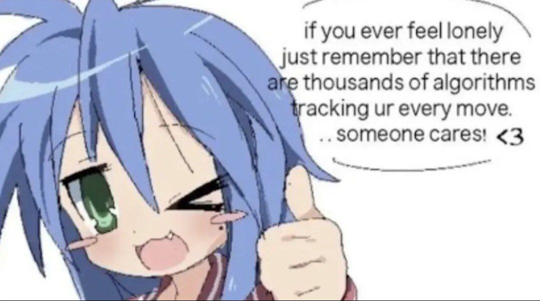 if you ever feel lonely just remember that there thousands of algorithms acking every move. cares! <3