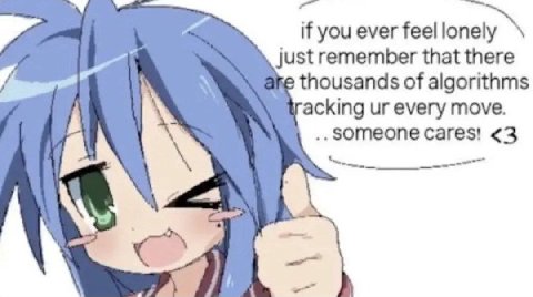 if you ever feel lonely just remember that there thousands of algorithms acking every move. cares! <3