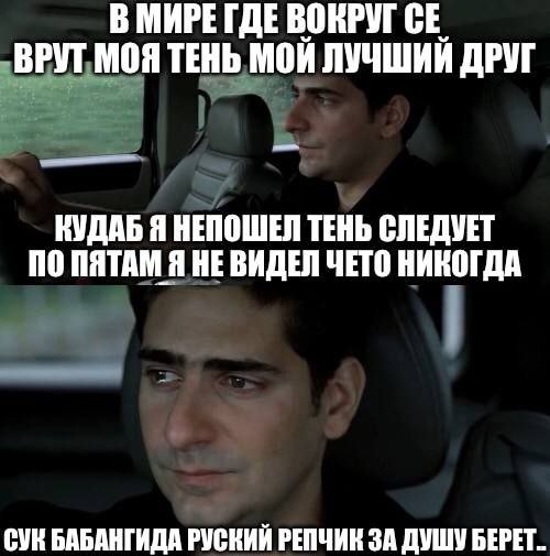В МИРЕ ГДЕ ВОКРУГ ВРУТ МОЯ ТЕНЬ МОЙ ЛУЧШИЙ ДРУГ КУДАБ Я НЕПОШЕЛ ТЕНЬ СЛЕДУЕТ О ПЯТАМ Я НЕВИДЕЛ ЧЕТО НИКОГДА СУК БАБАНГИДА РУСКИЙ РЕПЧИК ЗА ДУШУ БЕРЕТ.