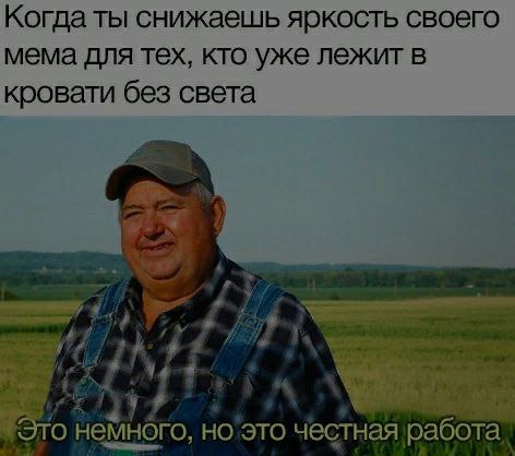 Когда ты снижаешь яркость своего мема для тех, кто уже лежит в кровати без света Это немного, но это честная работа