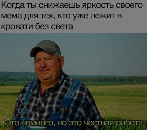 Когда ты снижаешь яркость своего мема для тех, кто уже лежит в кровати без света Это немного, но это честная работа