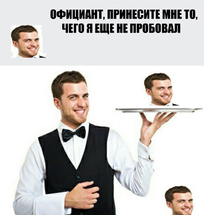 ОФИЦИАНТ, ПРИНЕСИТЕ МНЕ ТО, ЧЕГО Я HE ПРОБОВАЛ