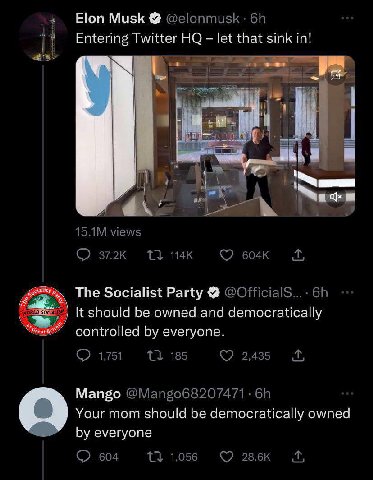 Elon Musk Entering Twitter let that sink in! views 1} The Socialist Party @OfficialsS... It should be owned and democratically controlled everyone 1,751 185 2,435 Mango @Mango68207471 Your mom should 
