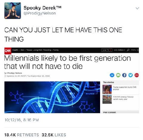 Spooky Derek™ @ProdigyNelson CAN YOU JUST LET ME HAVE THIS ONE THING Millennials likely to be first generation that will not have to die Paid Content 10/12/16, 8:16 RETWEETS LIKES