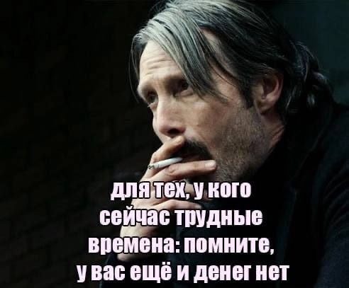 укого сейчас трудные времена: помните, увас ещёи денег нет