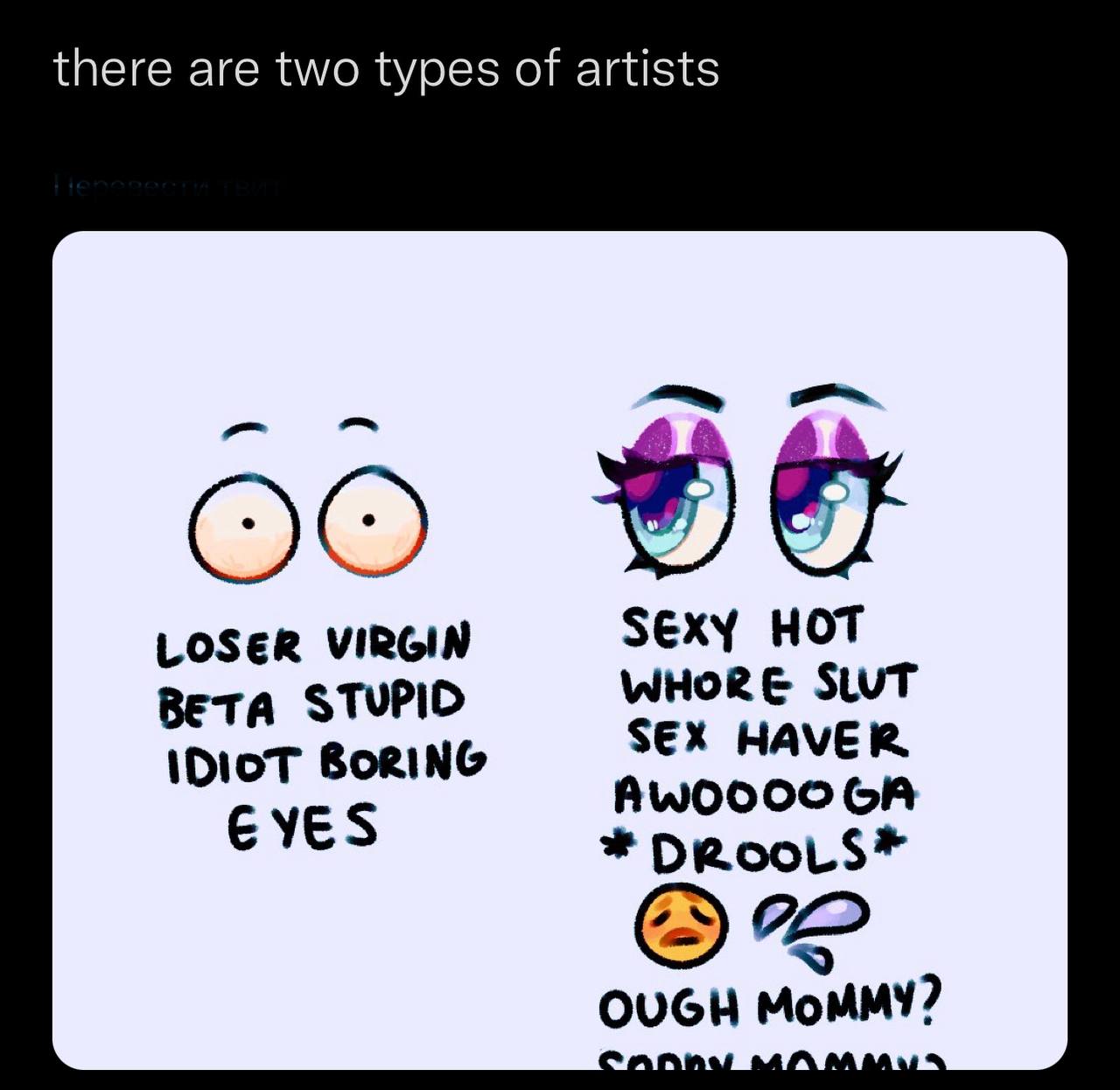 there are two types of artists SExY HOT LOSER VIRGIN WHORE SLUT Beta STUPIO IDIOT BoRING SEX HAVER EYES DRooLs*