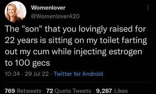 Womenlover The "son" that you lovingly raised for 22 years is sitting on my toilet farting out my cum while injecting estrogen to 100 gecs 10:34 29 Jul 22 Twitter for Android 769 Retweets 72 Quote Twe