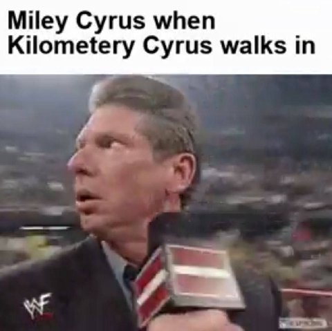 Miley Cyrus when Kilometery Cyrus walks in