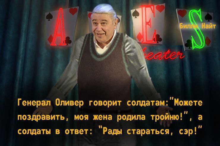 Найт Генерал Оливер говорит солдатам: "Можете поздравить, моя жена родила тройню!”, а солдаты в ответ: “Рады стараться, сэр!”