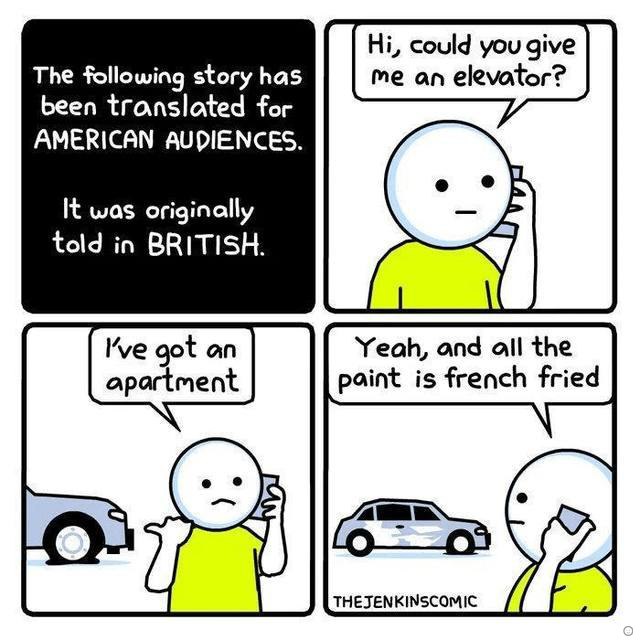could you give The following story has me an elevator? been translated for AMERICAN AUDIENCES. It was originally А told in BRITISH. Wve got an Yeah, and all the apartment paint is french fried THEJENK