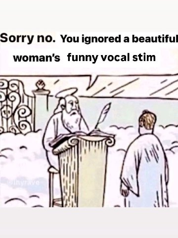 Sorry no. You ignored a beautiful woman's funny vocal stim 77