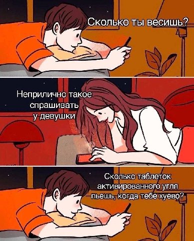 Сколько ты весишь? Неприлично такое спрашивать у девушки Сколько таблеток активированного угля пьешь, когда тебе хуево?