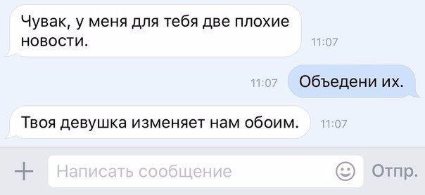 Чувак, у меня для тебя две плохие НОВОСТИ. Объедени Твоя девушка изменяет нам обоим. Отпр.